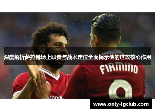深度解析萨拉赫场上职责与战术定位全面揭示他的进攻核心作用