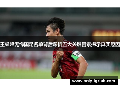 王燊超无缘国足名单背后深析五大关键因素揭示真实原因 王燊超无缘国足名单背后深析五大关键因素揭示真实原因