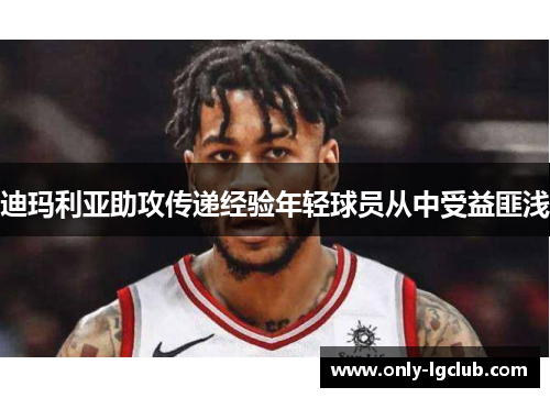 迪玛利亚助攻传递经验年轻球员从中受益匪浅 迪玛利亚助攻传递经验年轻球员从中受益匪浅