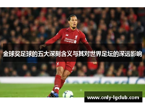 金球奖足球的五大深刻含义与其对世界足坛的深远影响 金球奖足球的五大深刻含义与其对世界足坛的深远影响
