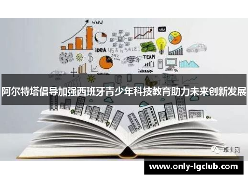 阿尔特塔倡导加强西班牙青少年科技教育助力未来创新发展