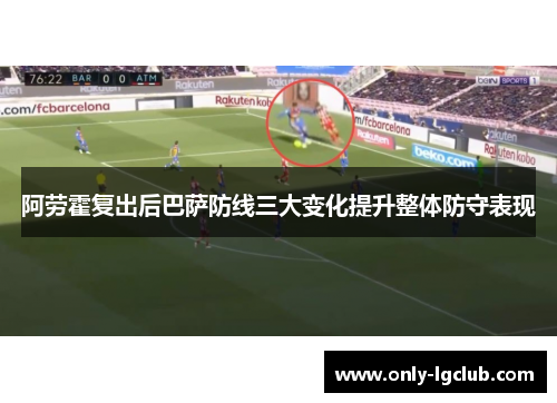 阿劳霍复出后巴萨防线三大变化提升整体防守表现 阿劳霍复出后巴萨防线三大变化提升整体防守表现