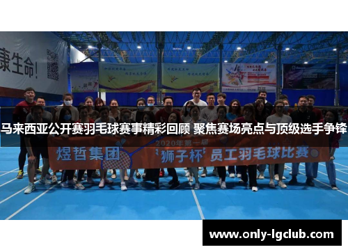 马来西亚公开赛羽毛球赛事精彩回顾 聚焦赛场亮点与顶级选手争锋