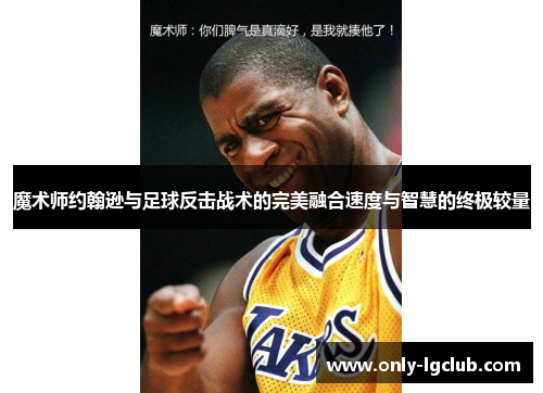 魔术师约翰逊与足球反击战术的完美融合速度与智慧的终极较量