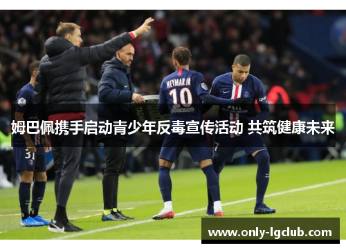 姆巴佩携手启动青少年反毒宣传活动 共筑健康未来 姆巴佩携手启动青少年反毒宣传活动 共筑健康未来