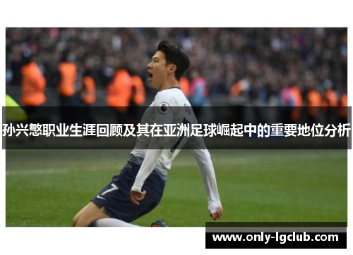 孙兴慜职业生涯回顾及其在亚洲足球崛起中的重要地位分析