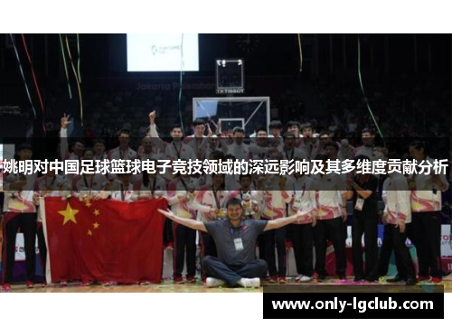 姚明对中国足球篮球电子竞技领域的深远影响及其多维度贡献分析