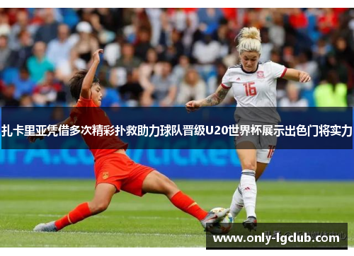 扎卡里亚凭借多次精彩扑救助力球队晋级U20世界杯展示出色门将实力