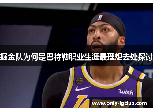 掘金队为何是巴特勒职业生涯最理想去处探讨