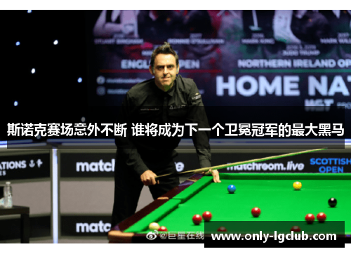 斯诺克赛场意外不断 谁将成为下一个卫冕冠军的最大黑马