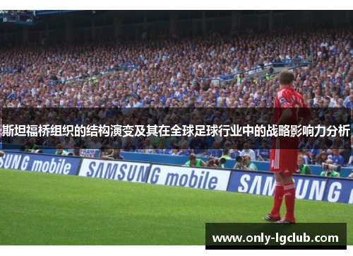 斯坦福桥组织的结构演变及其在全球足球行业中的战略影响力分析