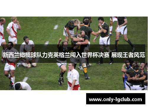 新西兰橄榄球队力克英格兰闯入世界杯决赛 展现王者风范