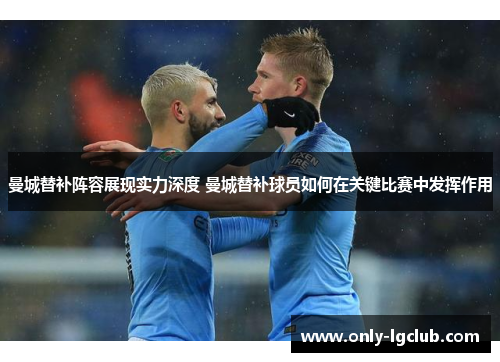 曼城替补阵容展现实力深度 曼城替补球员如何在关键比赛中发挥作用