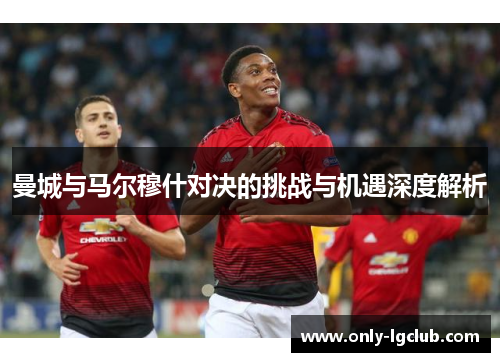 曼城与马尔穆什对决的挑战与机遇深度解析