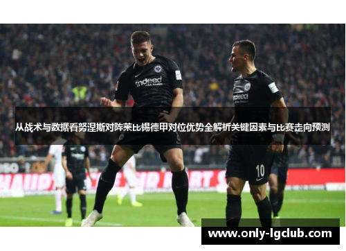 从战术与数据看努涅斯对阵莱比锡德甲对位优势全解析关键因素与比赛走向预测