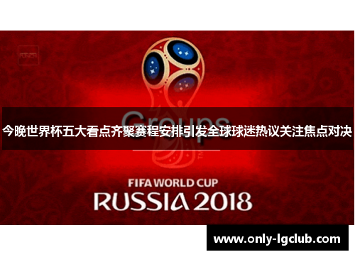 今晚世界杯五大看点齐聚赛程安排引发全球球迷热议关注焦点对决