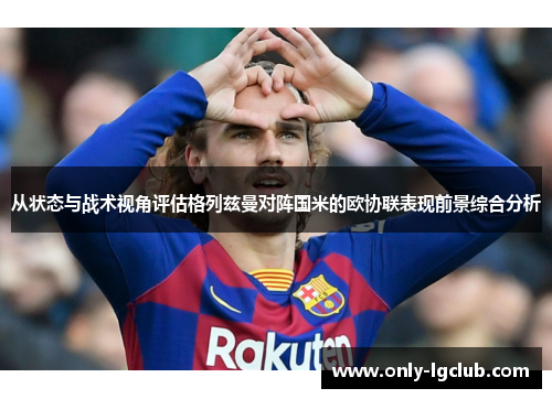 从状态与战术视角评估格列兹曼对阵国米的欧协联表现前景综合分析