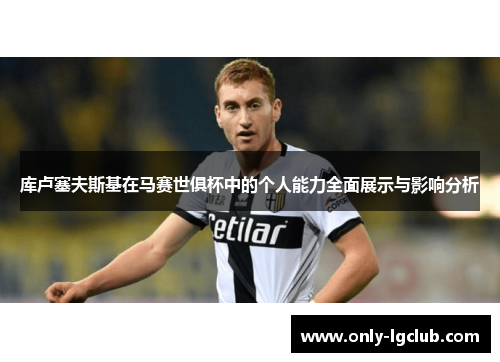库卢塞夫斯基在马赛世俱杯中的个人能力全面展示与影响分析