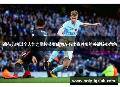 德布劳内以个人能力掌控节奏成为左右比赛胜负的关键核心角色 德布劳内以个人能力掌控节奏成为左右比赛胜负的关键核心角色
