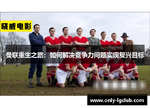 曼联重生之路：如何解决竞争力问题实现复兴目标
