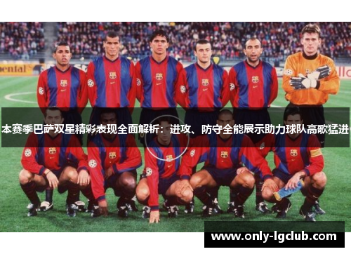 本赛季巴萨双星精彩表现全面解析：进攻、防守全能展示助力球队高歌猛进