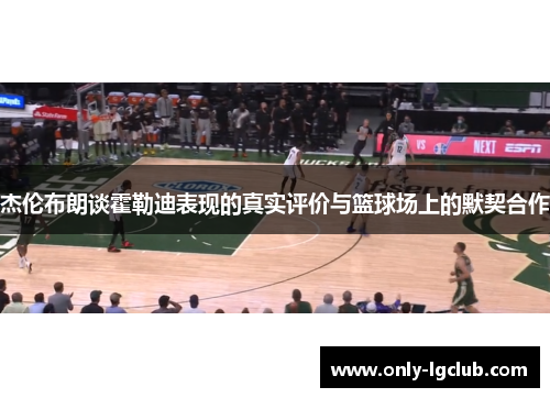 杰伦布朗谈霍勒迪表现的真实评价与篮球场上的默契合作 杰伦布朗谈霍勒迪表现的真实评价与篮球场上的默契合作