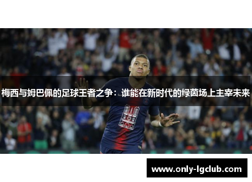 梅西与姆巴佩的足球王者之争:谁能在新时代的绿茵场上主宰未来 梅西与姆巴佩的足球王者之争:谁能在新时代的绿茵场上主宰未来