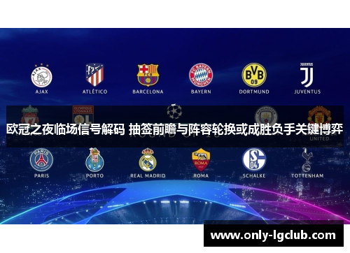 欧冠之夜临场信号解码 抽签前瞻与阵容轮换或成胜负手关键博弈 欧冠之夜临场信号解码 抽签前瞻与阵容轮换或成胜负手关键博弈