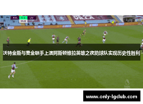 沃特金斯与麦金联手上演阿斯顿维拉英雄之夜助球队实现历史性胜利
