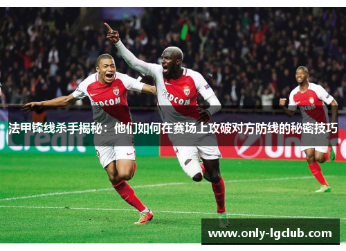 法甲锋线杀手揭秘：他们如何在赛场上攻破对方防线的秘密技巧