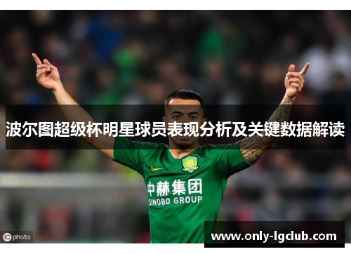 波尔图超级杯明星球员表现分析及关键数据解读 波尔图超级杯明星球员表现分析及关键数据解读