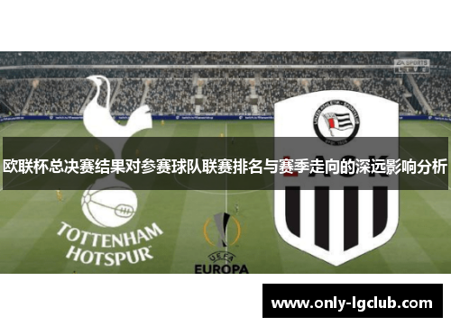 欧联杯总决赛结果对参赛球队联赛排名与赛季走向的深远影响分析